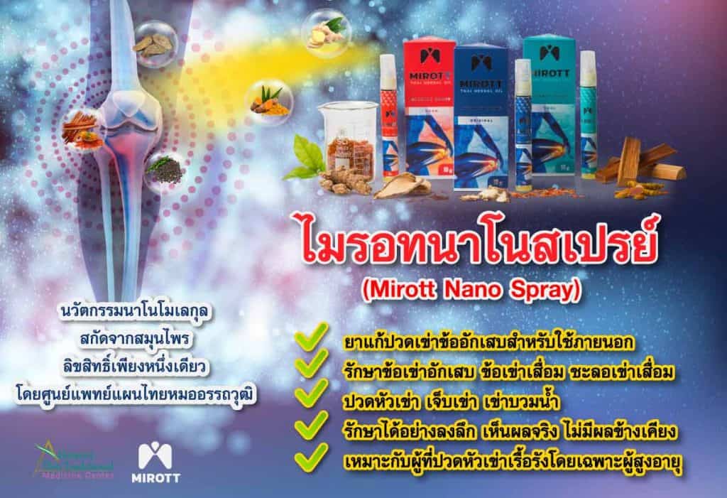 ไมรอทนาโนสเปรย์ (Mirott Nano Spray) นวัตกรรมนาโนโมเลกุล สกัดจากสมุนไพร ลิขสิทธิ์เพียงหนึ่งเดียวโดยศูนย์แพทย์แผนไทยหมออรรถวุฒิ
	ยาแก้ปวดเข่าข้ออักเสบสำหรับใช้ภายนอก
รักษาข้อเข่าอักเสบ ข้อเข่าเสื่อม ชะลอเข่าเสื่อม
ปวดหัวเข่า เจ็บเข่า เข่าบวมน้ำ
รักษาได้อย่างลงลึก เห็นผลจริง ไม่มีผลข้างเคียง
เหมาะกับผู้ที่ปวดหัวเข่าเรื้อรังโดยเฉพาะผู้สูงอายุ